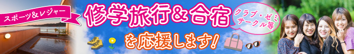 修学旅行＆合宿(クラブ・ゼミ・サークル等)を応援します！